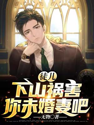 徒儿,下山祸害你未婚妻吧