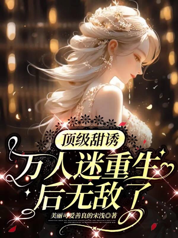 顶级甜诱,万人迷重生后无敌了