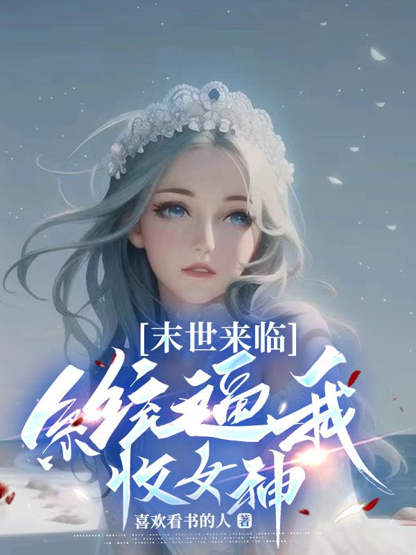 末世来临系统逼我收女神