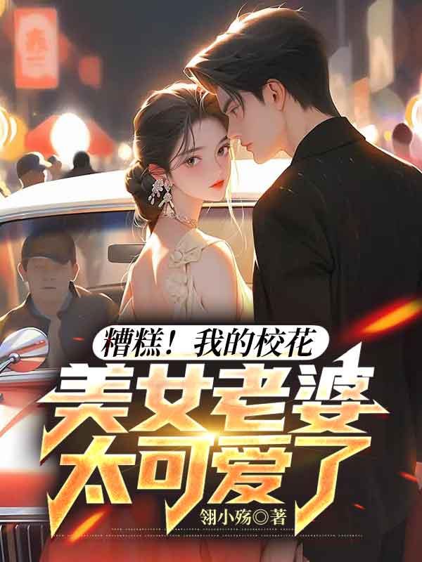 糟糕！我的校花美女老婆太可爱了
